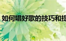 如何唱好歌的技巧和提高唱功（如何唱好歌）