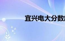 宜兴电大分数线（宜兴电大）
