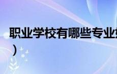 职业学校有哪些专业好（职业学校有哪些专业）