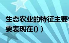 生态农业的特征主要包括（生态农业的特征主要表现在()）
