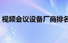 视频会议设备厂商排名（视频会议系统厂家）
