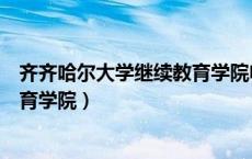 齐齐哈尔大学继续教育学院电话号码（齐齐哈尔大学继续教育学院）