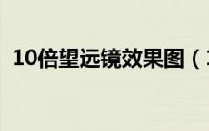 10倍望远镜效果图（10倍望远镜能看多远）