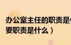 办公室主任的职责是什么问答（办公室主任主要职责是什么）
