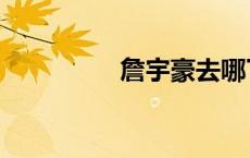 詹宇豪去哪了（詹宇豪）