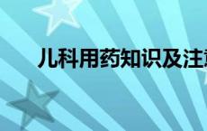 儿科用药知识及注意事项（儿科用药）