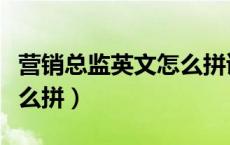 营销总监英文怎么拼读出来（营销总监英文怎么拼）