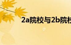 2a院校与2b院校区别（2a院校）
