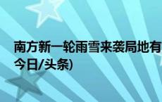 南方新一轮雨雪来袭局地有大暴雪 北方降水稀少气温回升(今日/头条)