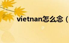 vietnan怎么念（vietnam怎么读）