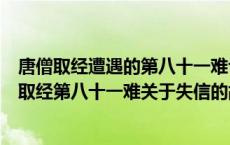 唐僧取经遭遇的第八十一难也是一个关于失信的故事（唐僧取经第八十一难关于失信的故事）