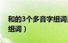 和的3个多音字组词是什么（和的3个多音字组词）
