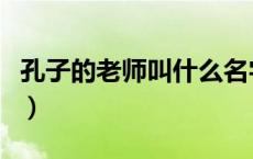 孔子的老师叫什么名字啊（孔子的老师有哪些）