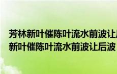 芳林新叶催陈叶流水前波让后波这句话蕴含的哲理是（芳林新叶催陈叶流水前波让后波）