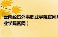 云南经贸外事职业学院官网单招2023报名（云南经贸外事职业学院官网）