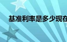 基准利率是多少现在（基准利率是多少）