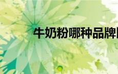 牛奶粉哪种品牌比较好（牛奶粉）