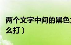 两个文字中间的黑色大圆点怎么打（大圆点怎么打）