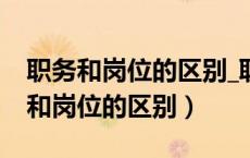 职务和岗位的区别_职务和岗位怎么填（职务和岗位的区别）