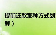 提前还款那种方式划算（提前还款哪种方式划算）