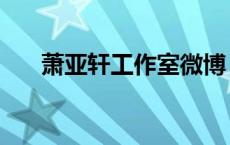 萧亚轩工作室微博（萧亚轩微博新浪）