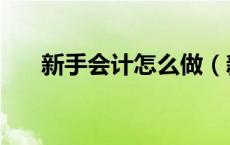 新手会计怎么做（新手会计如何记账）