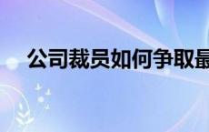 公司裁员如何争取最大利益（公司裁员）