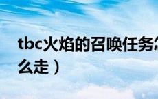 tbc火焰的召唤任务怎么做?（火焰的召唤 怎么走）