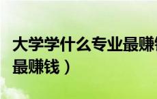 大学学什么专业最赚钱文科（大学学什么专业最赚钱）
