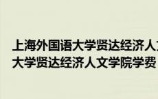 上海外国语大学贤达经济人文学院各专业学费（上海外国语大学贤达经济人文学院学费）