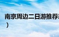 南京周边二日游推荐表（南京周边二日游推荐）