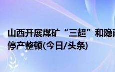 山西开展煤矿“三超”和隐蔽工作面专项整治 整改不彻底的停产整顿(今日/头条)