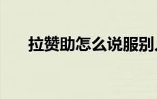拉赞助怎么说服别人（拉赞助怎么说）