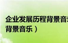 企业发展历程背景音乐有哪些（企业发展历程背景音乐）