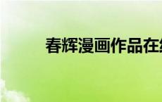 春辉漫画作品在线看（春辉漫画）