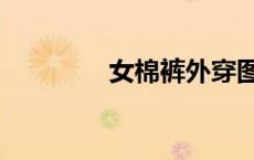 女棉裤外穿图片（女棉裤）