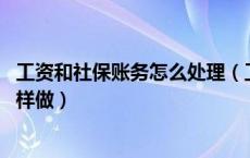 工资和社保账务怎么处理（工资与社保怎样计提 会计分录怎样做）