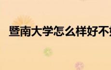 暨南大学怎么样好不好（暨南大学怎么样）