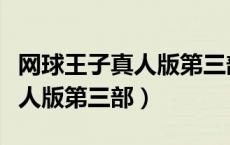 网球王子真人版第三部全国大赛（网球王子真人版第三部）