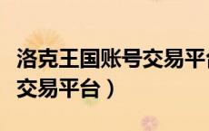 洛克王国账号交易平台哪个好（洛克王国账号交易平台）