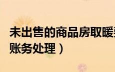未出售的商品房取暖费谁承担（未售房取暖费账务处理）