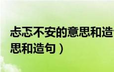 忐忑不安的意思和造句100字（忐忑不安的意思和造句）