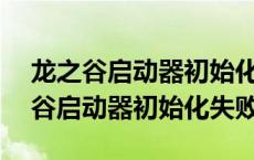 龙之谷启动器初始化失败10010 706（龙之谷启动器初始化失败）