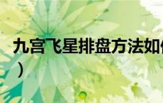 九宫飞星排盘方法如何看（九宫飞星排盘方法）