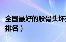 全国最好的股骨头坏死医院（股骨头坏死医院排名）