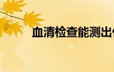 血清检查能测出什么（血清检测）