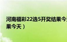 河南福彩22选5开奖结果今天查询（河南福彩22选5开奖结果今天）