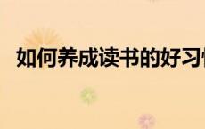 如何养成读书的好习惯（如何养成好习惯）