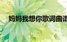 妈妈我想你歌词曲谱（妈妈我想你歌词）