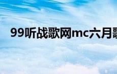 99听战歌网mc六月歌曲（99听战歌网dj）